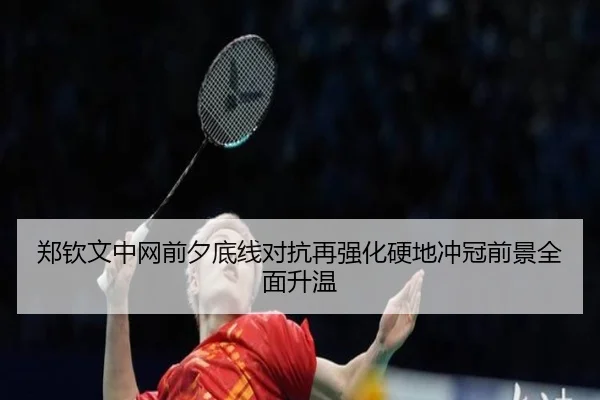 郑钦文中网前夕底线对抗再强化硬地冲冠前景全面升温
